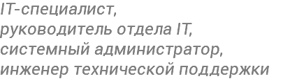 IT-специалист,  руководитель отдела IT,  системный администратор,  инженер технической поддержки